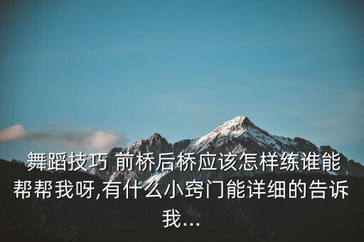  舞蹈技巧 前桥后桥应该怎样练谁能帮帮我呀,有什么小窍门能详细的告诉我...