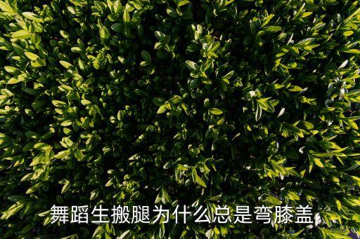  舞蹈生搬腿为什么总是弯膝盖