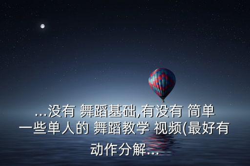 ...没有 舞蹈基础,有没有 简单一些单人的 舞蹈教学 视频(最好有动作分解...