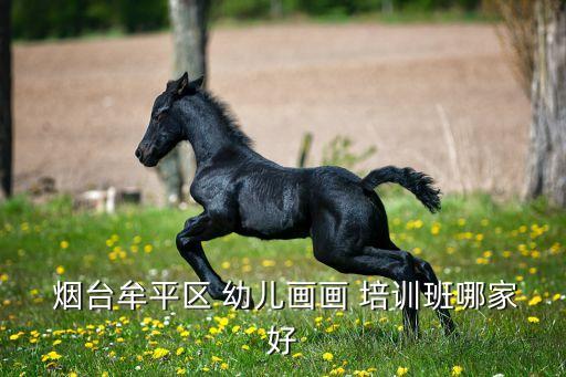  烟台牟平区 幼儿画画 培训班哪家好
