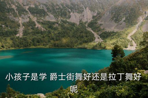 小孩子是学 爵士街舞好还是拉丁舞好呢