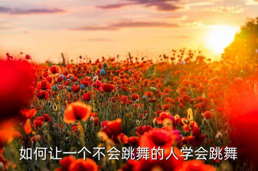 如何让一个不会跳舞的人学会跳舞