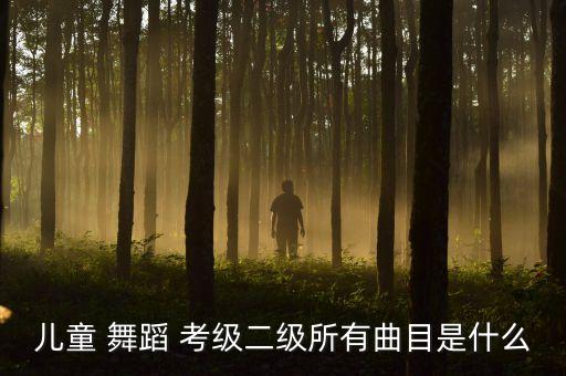 儿童 舞蹈 考级二级所有曲目是什么