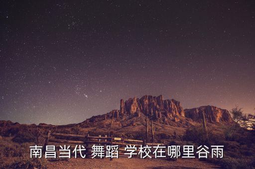 南昌当代 舞蹈 学校在哪里谷雨