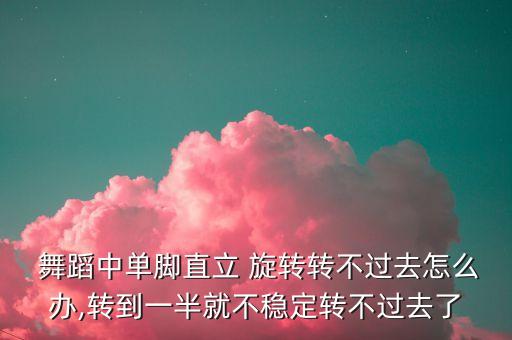  舞蹈中单脚直立 旋转转不过去怎么办,转到一半就不稳定转不过去了