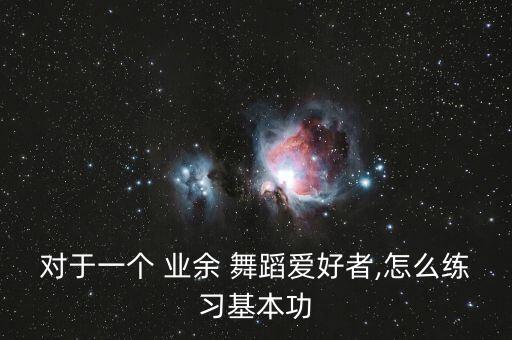 对于一个 业余 舞蹈爱好者,怎么练习基本功