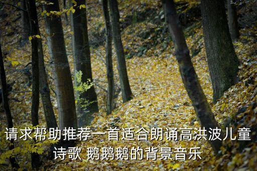 请求帮助推荐一首适合朗诵高洪波儿童诗歌 鹅鹅鹅的背景音乐