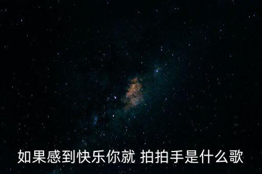 如果感到快乐你就 拍拍手是什么歌