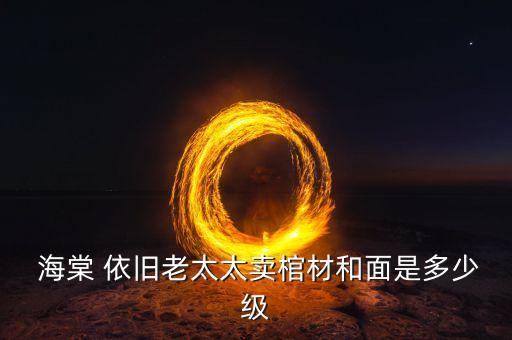  海棠 依旧老太太卖棺材和面是多少级