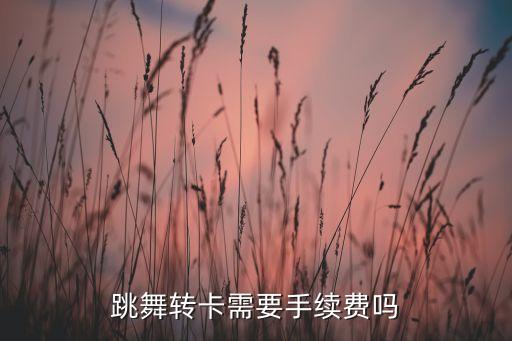 跳舞转卡需要手续费吗