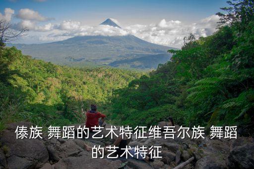 傣族 舞蹈的艺术特征维吾尔族 舞蹈的艺术特征