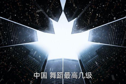 中国 舞蹈最高几级