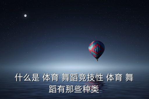 体育舞蹈分类,体育舞蹈10舞种按功能分类