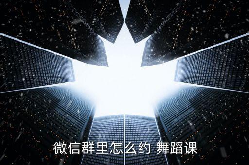  微信群里怎么约 舞蹈课