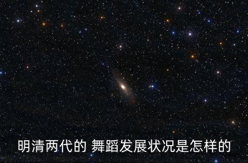明清两代的 舞蹈发展状况是怎样的
