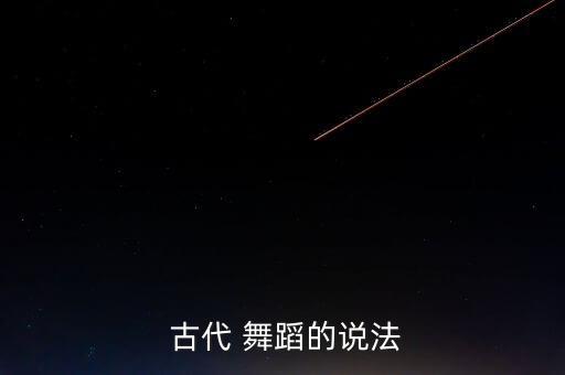  古代 舞蹈的说法