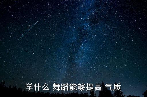 学什么 舞蹈能够提高 气质