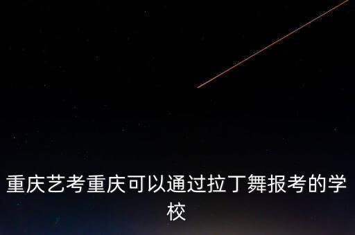 重庆艺考重庆可以通过拉丁舞报考的学校