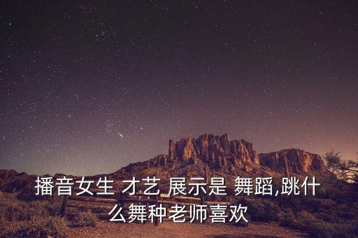 播音女生 才艺 展示是 舞蹈,跳什么舞种老师喜欢