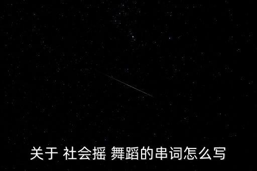 关于 社会摇 舞蹈的串词怎么写