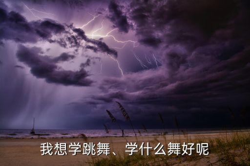 我想学跳舞、学什么舞好呢