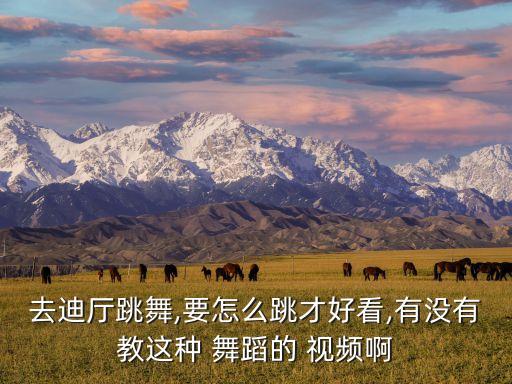 去迪厅跳舞,要怎么跳才好看,有没有教这种 舞蹈的 视频啊