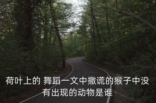 荷叶上的 舞蹈一文中撒谎的猴子中没有出现的动物是谁