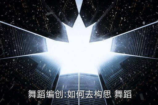  舞蹈编创:如何去构思 舞蹈
