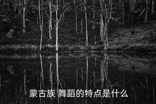  蒙古族 舞蹈的特点是什么