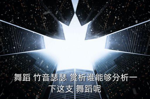  舞蹈 竹音瑟瑟 赏析谁能够分析一下这支 舞蹈呢