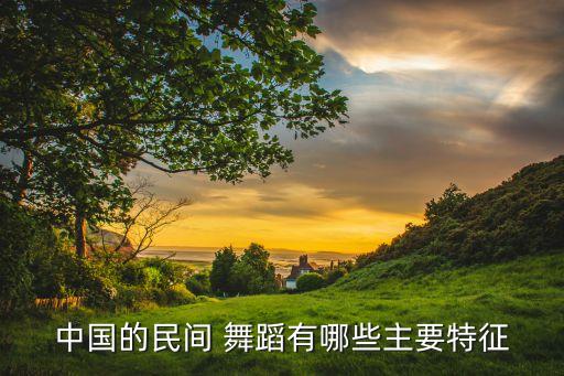 各种舞蹈的特点,中国民间舞蹈精粹（一）
