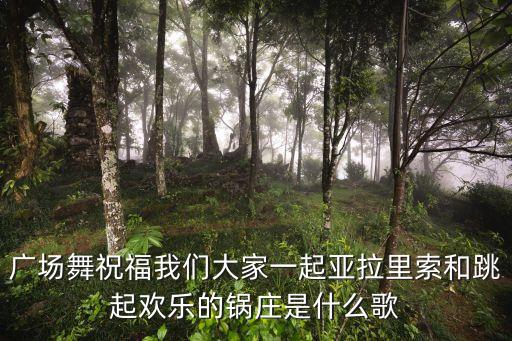 广场舞祝福我们大家一起亚拉里索和跳起欢乐的锅庄是什么歌
