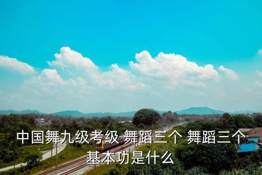 中国舞九级考级 舞蹈三个 舞蹈三个基本功是什么