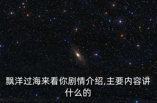 飘洋过海来看你剧情介绍,主要内容讲什么的
