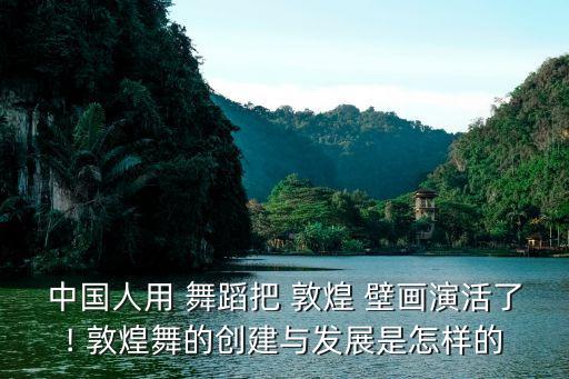 中国人用 舞蹈把 敦煌 壁画演活了! 敦煌舞的创建与发展是怎样的