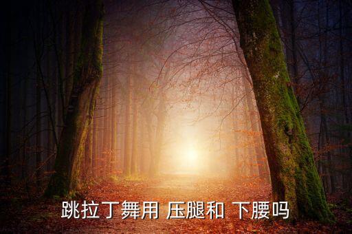 下腰舞蹈压腿舞蹈,压腿有三种姿势注意事项一下腰要做到