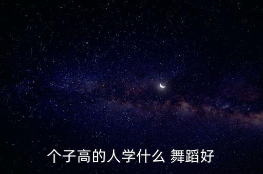 个子高的人学什么 舞蹈好