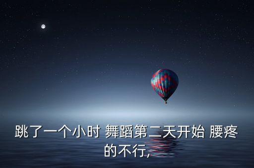 跳了一个小时 舞蹈第二天开始 腰疼的不行,