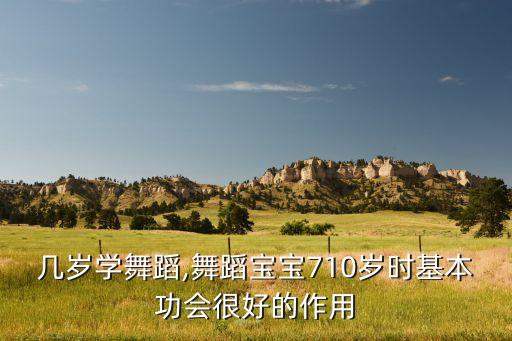 宝宝几岁学舞蹈,舞蹈宝宝7-10岁时基本功会很好的作用