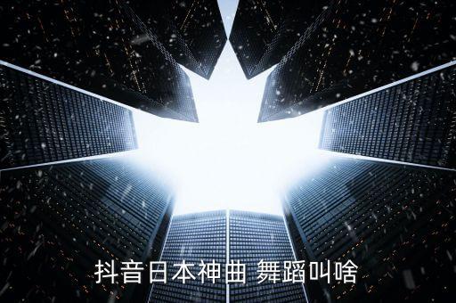 抖音日本神曲 舞蹈叫啥