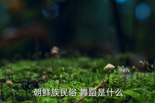  朝鲜族民俗 舞蹈是什么