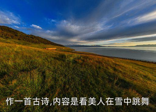 作一首古诗,内容是看美人在雪中跳舞