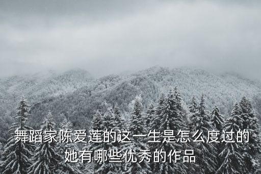  舞蹈家陈爱莲的这一生是怎么度过的她有哪些优秀的作品