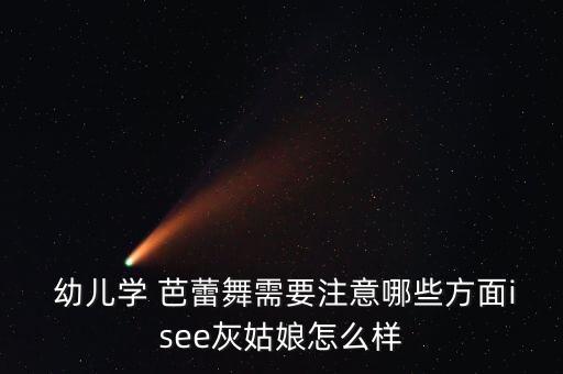  幼儿学 芭蕾舞需要注意哪些方面isee灰姑娘怎么样