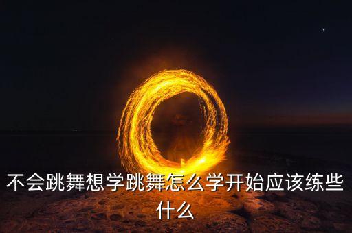 不会跳舞想学跳舞怎么学开始应该练些什么