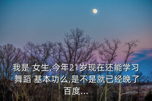 21岁女生怎么练舞蹈基本功,学习舞蹈最佳启蒙年龄在5岁左右