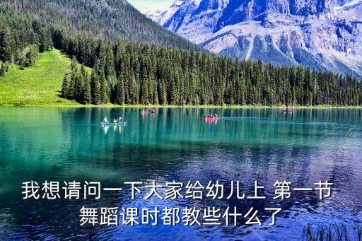 我想请问一下大家给幼儿上 第一节 舞蹈课时都教些什么了
