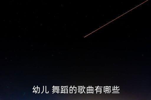  幼儿 舞蹈的歌曲有哪些