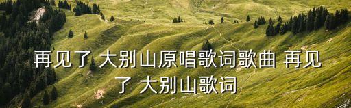  再见了 大别山原唱歌词歌曲 再见了 大别山歌词