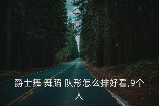 爵士舞 舞蹈 队形怎么排好看,9个人